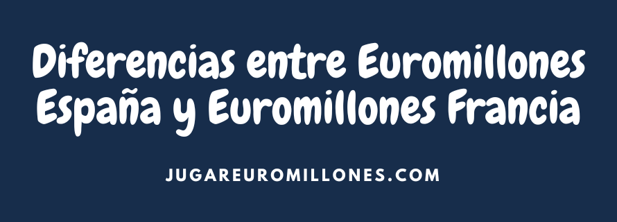 DIFERENCIAS-ENTRE-EUROMILLONES-ESPANA-Y-EUROMILLONES-FRANCIA Diferencias entre Euromillones España y Francia