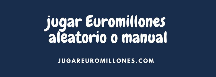 jugar-euromillones-aleatorio-o-manual ¿Jugar Euromillones aleatorio o manual?