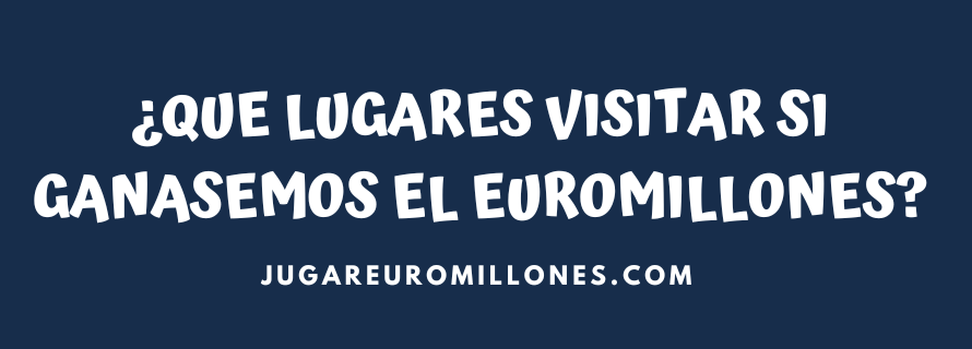 ¿Qué lugares visitar si ganas el Euromillones?